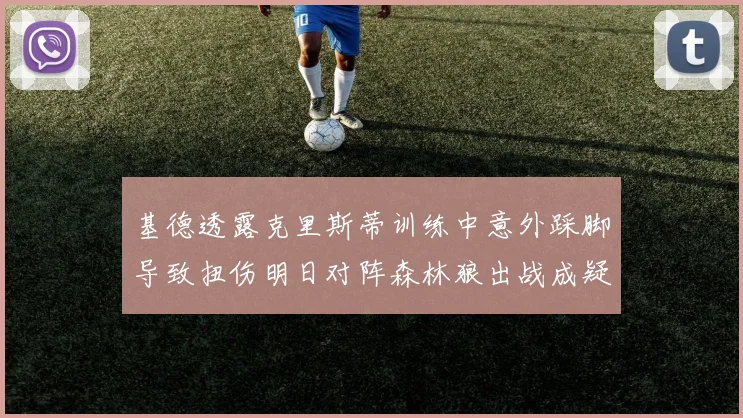 基德透露克里斯蒂训练中意外踩脚导致扭伤明日对阵森林狼出战成疑