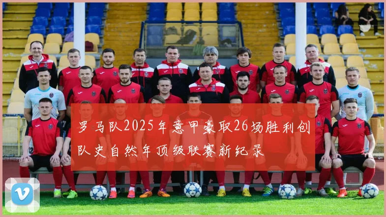 罗马队2025年意甲豪取26场胜利创队史自然年顶级联赛新纪录