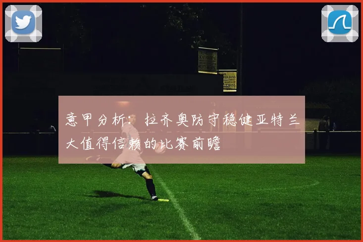 意甲分析：拉齐奥防守稳健亚特兰大值得信赖的比赛前瞻