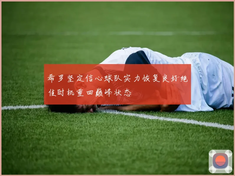 希罗坚定信心球队实力恢复良好绝佳时机重回巅峰状态