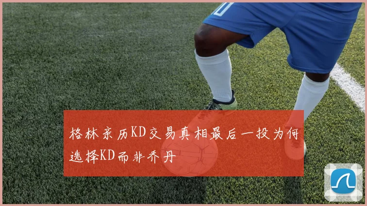 格林亲历KD交易真相最后一投为何选择KD而非乔丹