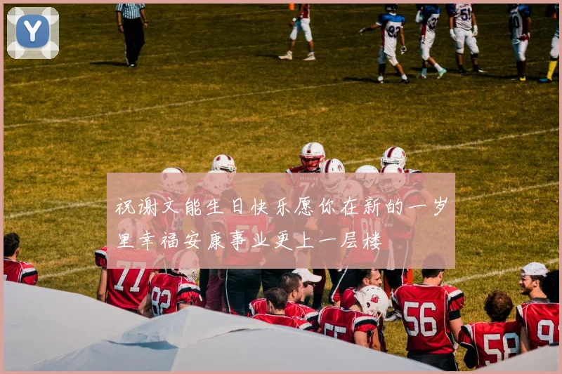 祝谢文能生日快乐愿你在新的一岁里幸福安康事业更上一层楼