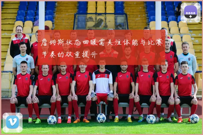 詹姆斯状态回暖需关注体能与比赛节奏的双重提升
