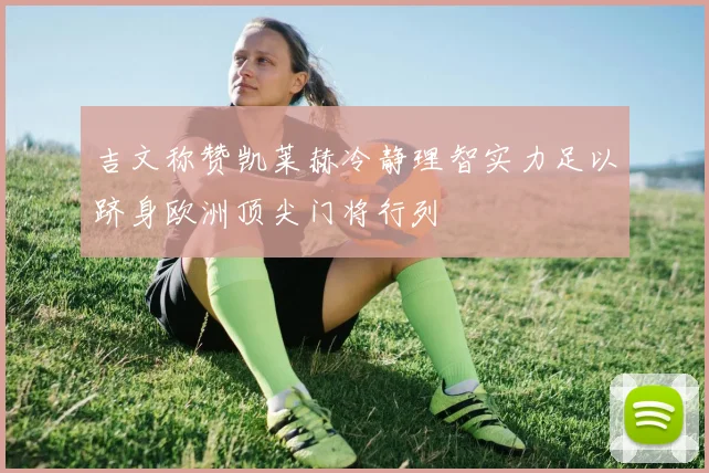 吉文称赞凯莱赫冷静理智实力足以跻身欧洲顶尖门将行列