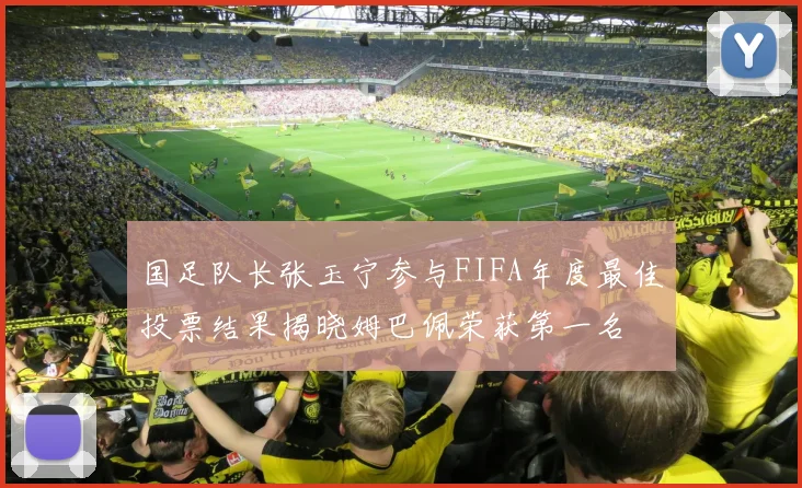 国足队长张玉宁参与FIFA年度最佳投票结果揭晓姆巴佩荣获第一名