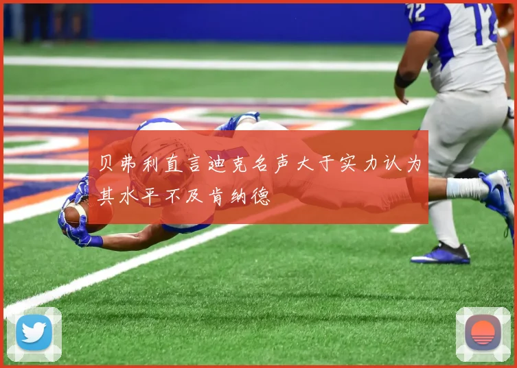 贝弗利直言迪克名声大于实力认为其水平不及肯纳德