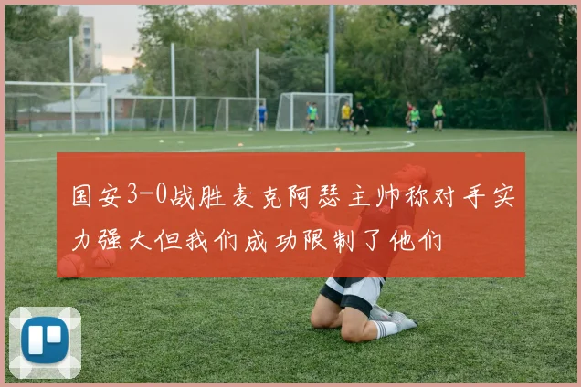 国安3-0战胜麦克阿瑟主帅称对手实力强大但我们成功限制了他们