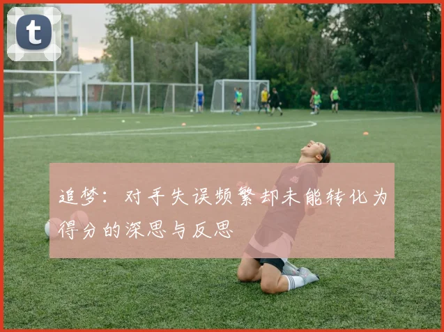 追梦：对手失误频繁却未能转化为得分的深思与反思