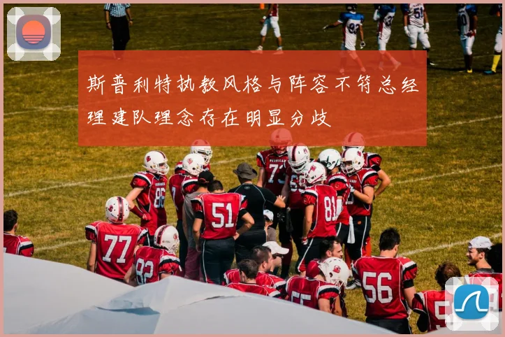 斯普利特执教风格与阵容不符总经理建队理念存在明显分歧