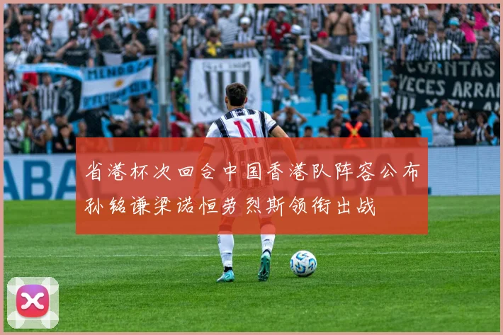 省港杯次回合中国香港队阵容公布孙铭谦梁诺恒劳烈斯领衔出战