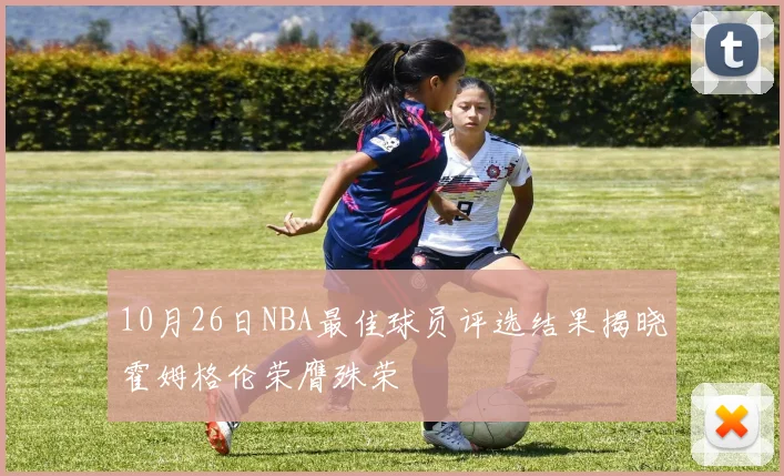 10月26日NBA最佳球员评选结果揭晓霍姆格伦荣膺殊荣