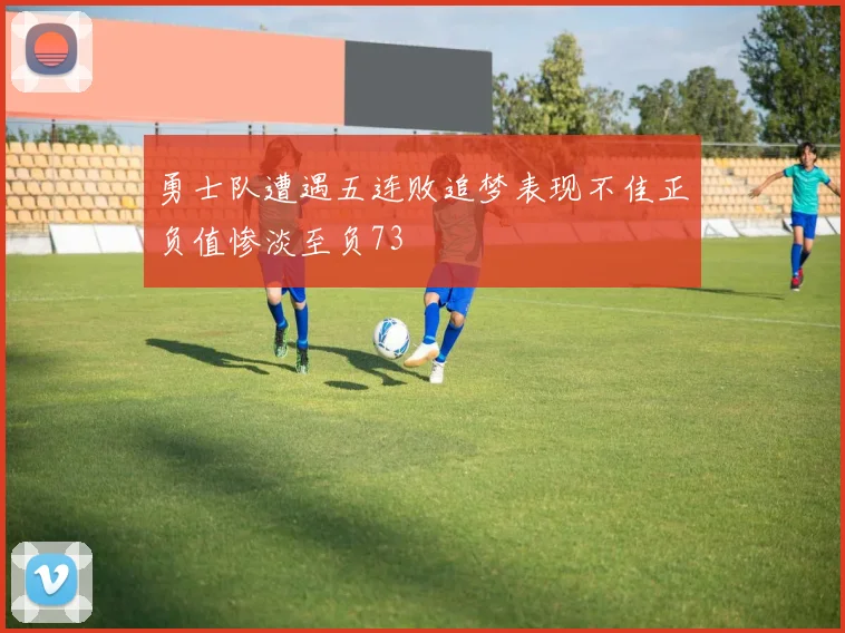 勇士队遭遇五连败追梦表现不佳正负值惨淡至负73