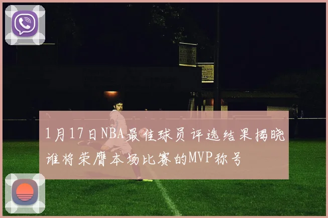 1月17日NBA最佳球员评选结果揭晓谁将荣膺本场比赛的MVP称号