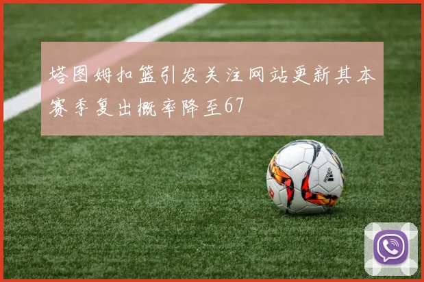 塔图姆扣篮引发关注网站更新其本赛季复出概率降至67