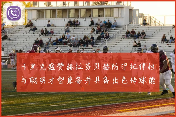 卡里克盛赞赫拉芬贝赫防守纪律性与聪明才智兼备并具备出色传球能力