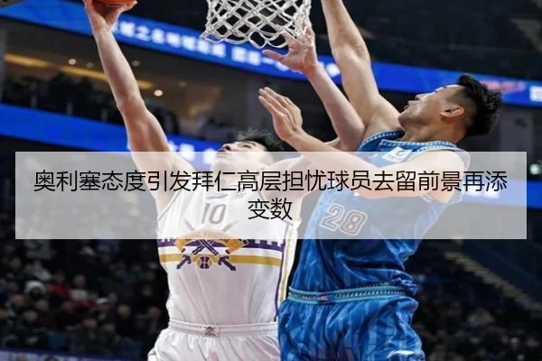 奥利塞态度引发拜仁高层担忧球员去留前景再添变数 - kaiyun